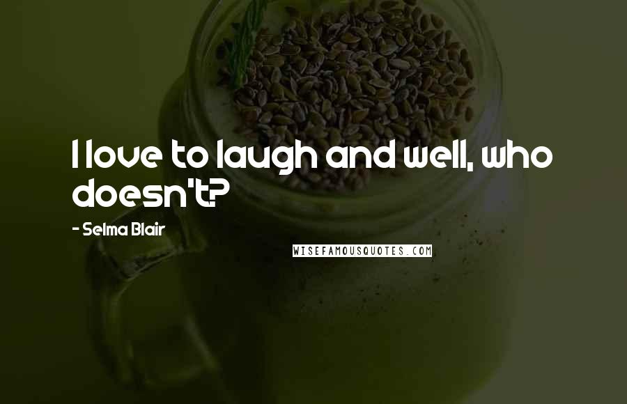 Selma Blair Quotes: I love to laugh and well, who doesn't?