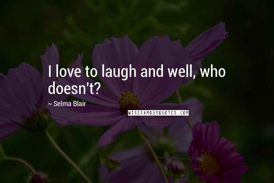 Selma Blair Quotes: I love to laugh and well, who doesn't?