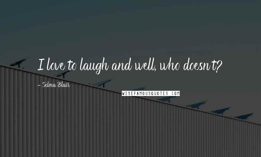 Selma Blair Quotes: I love to laugh and well, who doesn't?