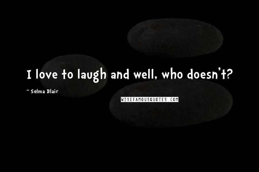 Selma Blair Quotes: I love to laugh and well, who doesn't?