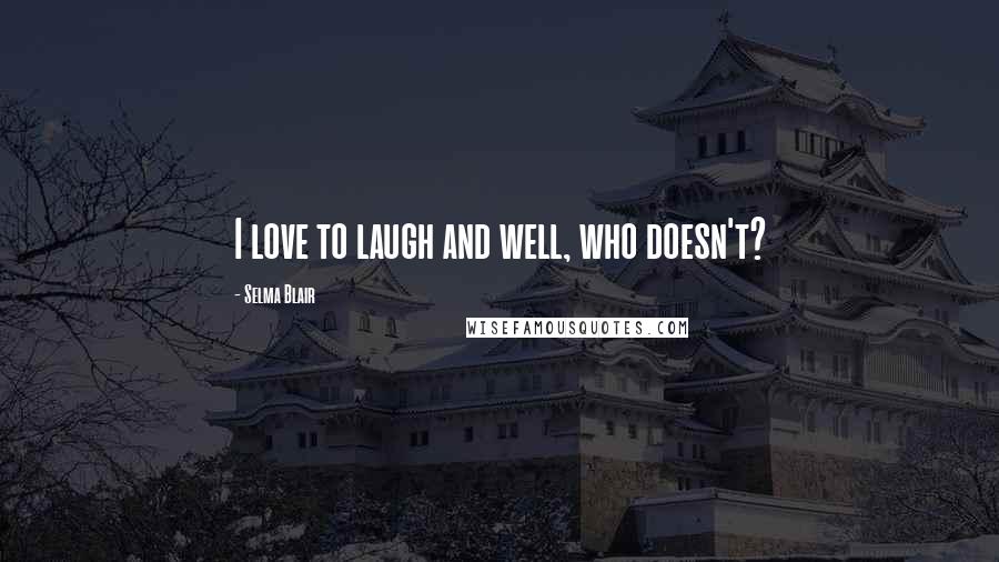 Selma Blair Quotes: I love to laugh and well, who doesn't?