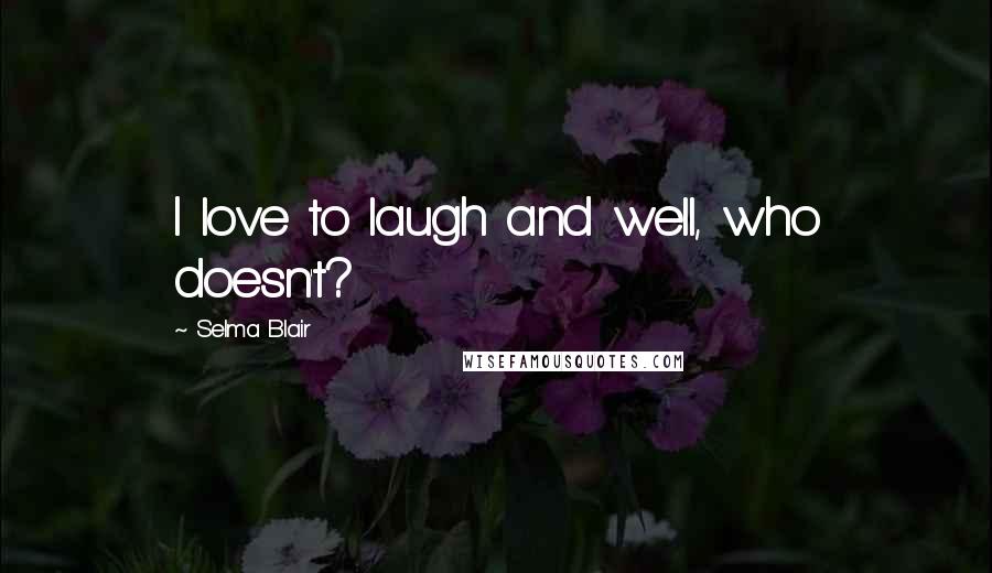 Selma Blair Quotes: I love to laugh and well, who doesn't?