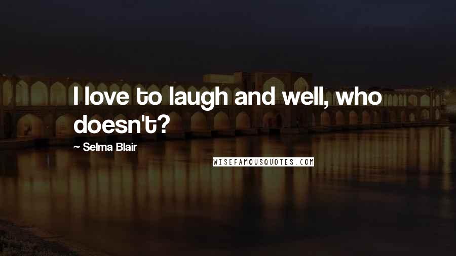 Selma Blair Quotes: I love to laugh and well, who doesn't?