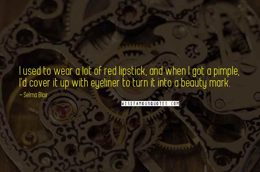 Selma Blair Quotes: I used to wear a lot of red lipstick, and when I got a pimple, I'd cover it up with eyeliner to turn it into a beauty mark.