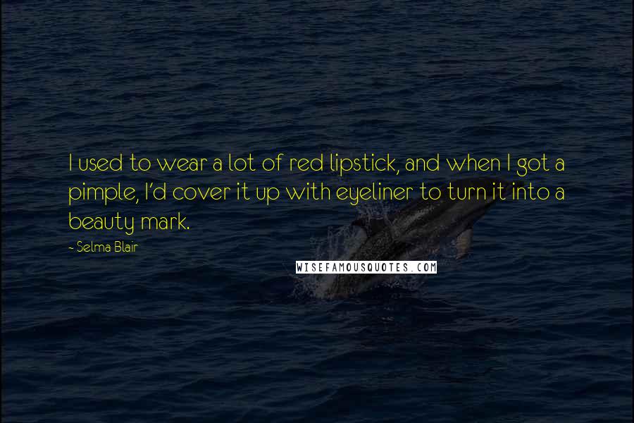 Selma Blair Quotes: I used to wear a lot of red lipstick, and when I got a pimple, I'd cover it up with eyeliner to turn it into a beauty mark.