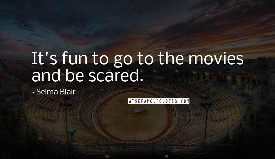 Selma Blair Quotes: It's fun to go to the movies and be scared.