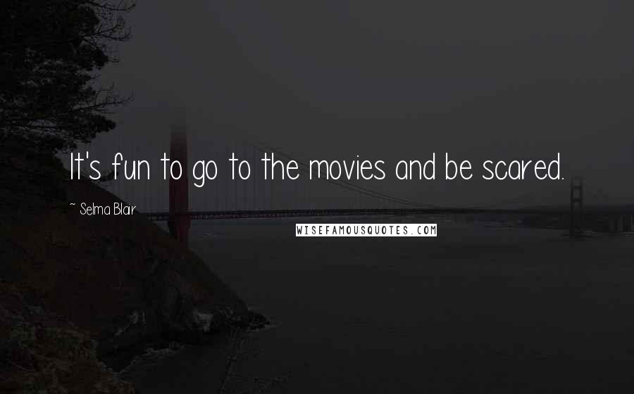 Selma Blair Quotes: It's fun to go to the movies and be scared.