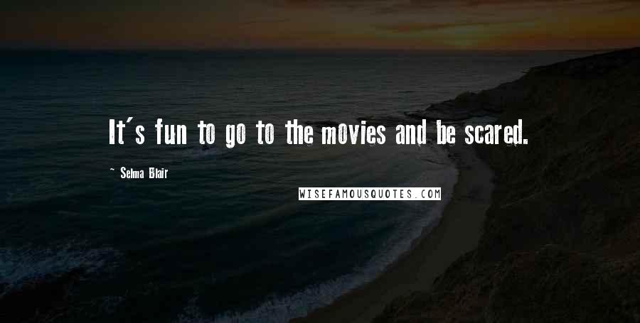 Selma Blair Quotes: It's fun to go to the movies and be scared.