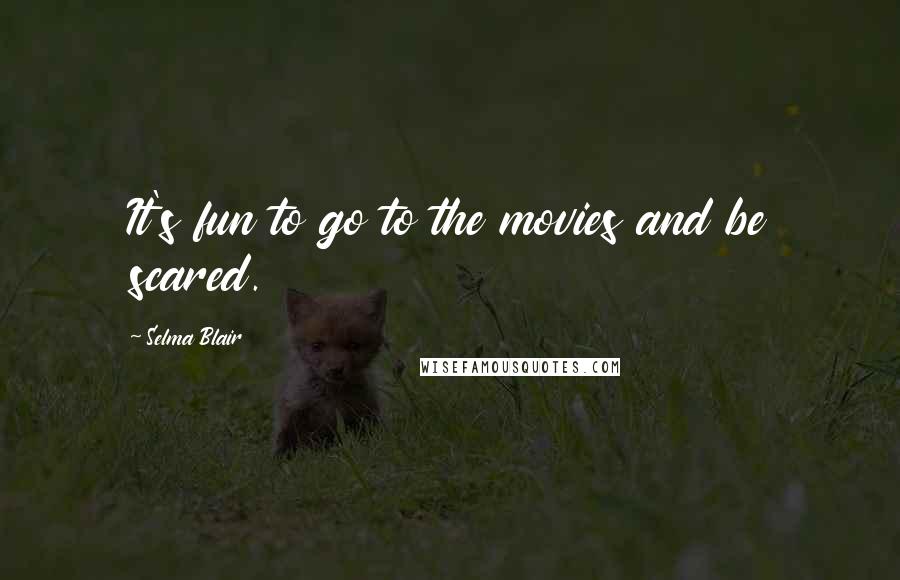 Selma Blair Quotes: It's fun to go to the movies and be scared.