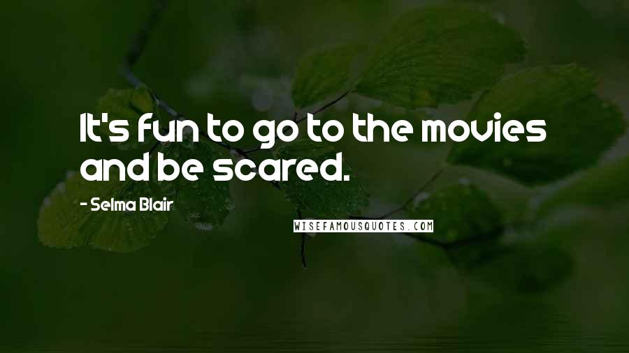 Selma Blair Quotes: It's fun to go to the movies and be scared.