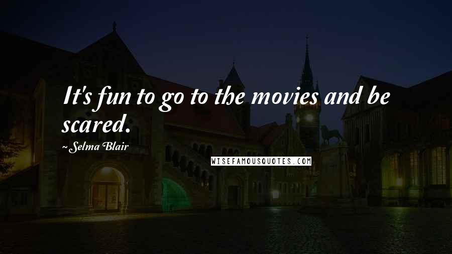 Selma Blair Quotes: It's fun to go to the movies and be scared.
