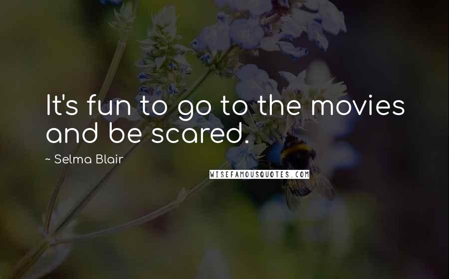 Selma Blair Quotes: It's fun to go to the movies and be scared.