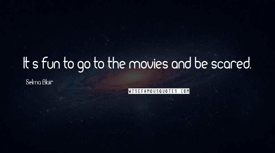 Selma Blair Quotes: It's fun to go to the movies and be scared.