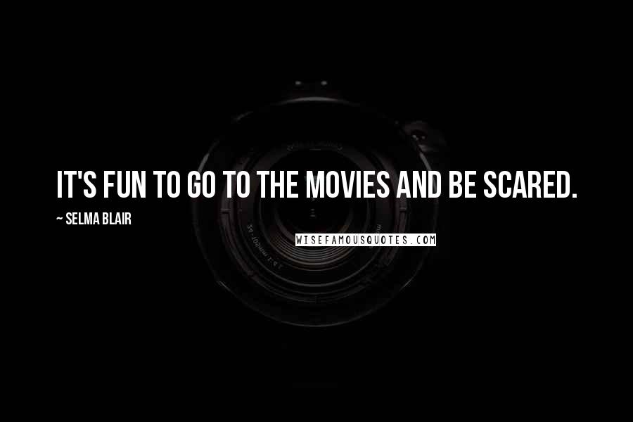Selma Blair Quotes: It's fun to go to the movies and be scared.