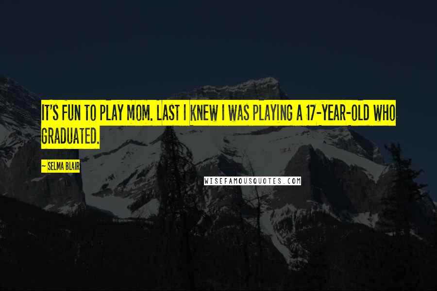 Selma Blair Quotes: It's fun to play mom. Last I knew I was playing a 17-year-old who graduated.