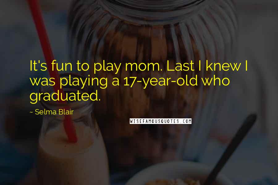 Selma Blair Quotes: It's fun to play mom. Last I knew I was playing a 17-year-old who graduated.