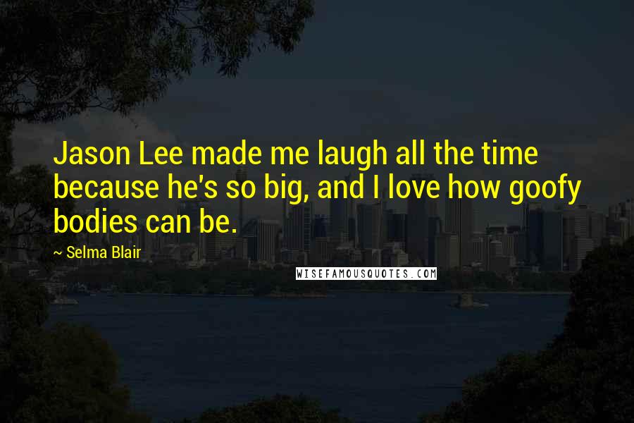 Selma Blair Quotes: Jason Lee made me laugh all the time because he's so big, and I love how goofy bodies can be.