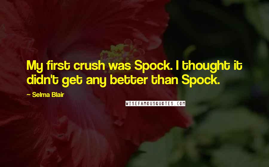 Selma Blair Quotes: My first crush was Spock. I thought it didn't get any better than Spock.