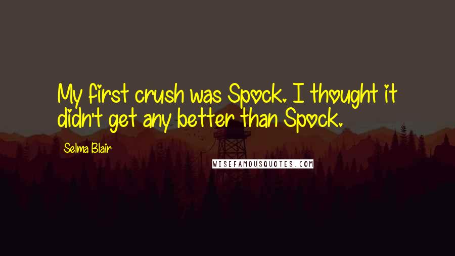 Selma Blair Quotes: My first crush was Spock. I thought it didn't get any better than Spock.