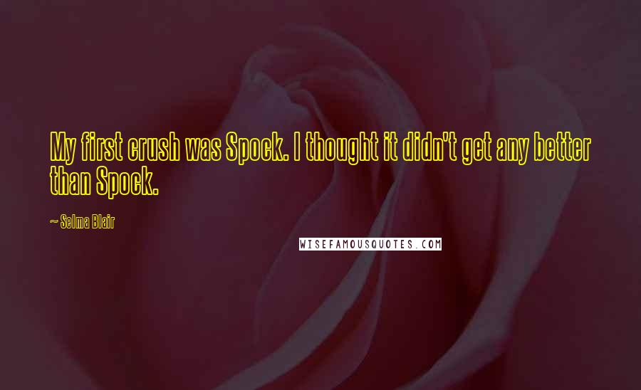 Selma Blair Quotes: My first crush was Spock. I thought it didn't get any better than Spock.