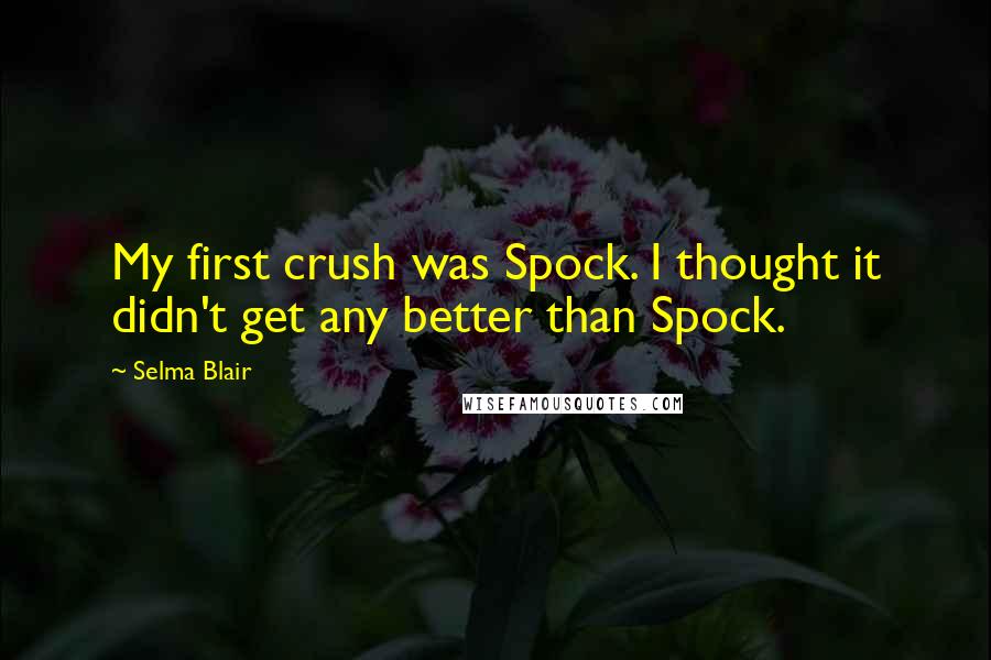 Selma Blair Quotes: My first crush was Spock. I thought it didn't get any better than Spock.