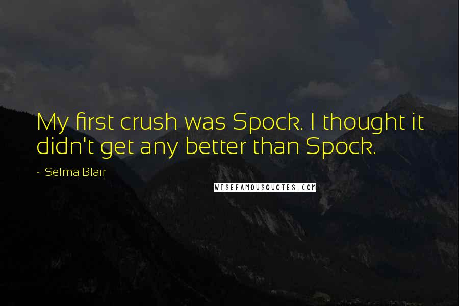 Selma Blair Quotes: My first crush was Spock. I thought it didn't get any better than Spock.
