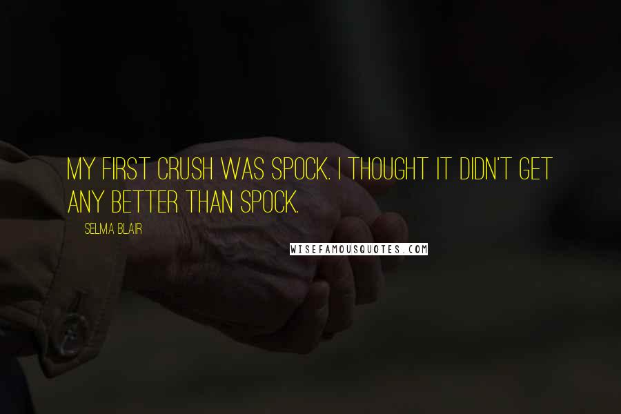 Selma Blair Quotes: My first crush was Spock. I thought it didn't get any better than Spock.