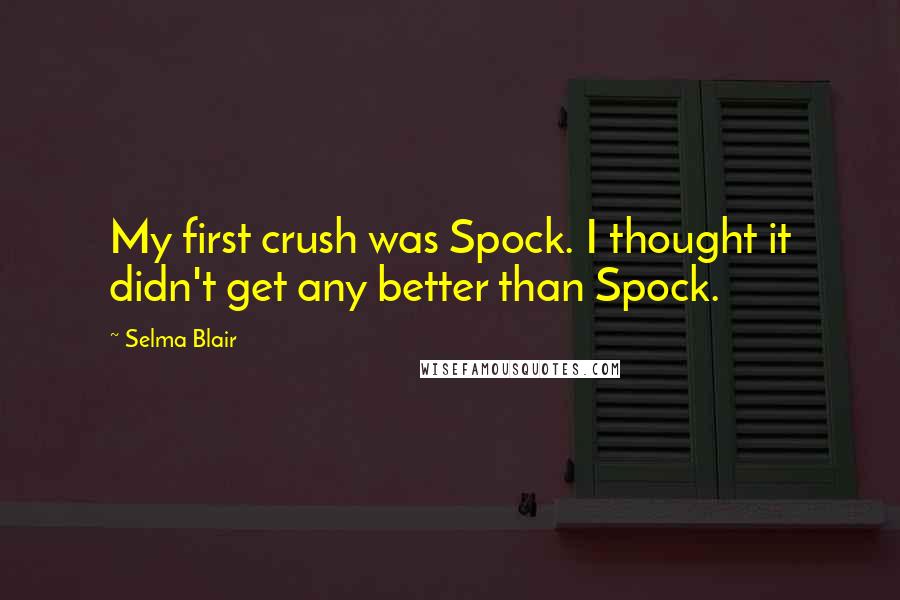 Selma Blair Quotes: My first crush was Spock. I thought it didn't get any better than Spock.