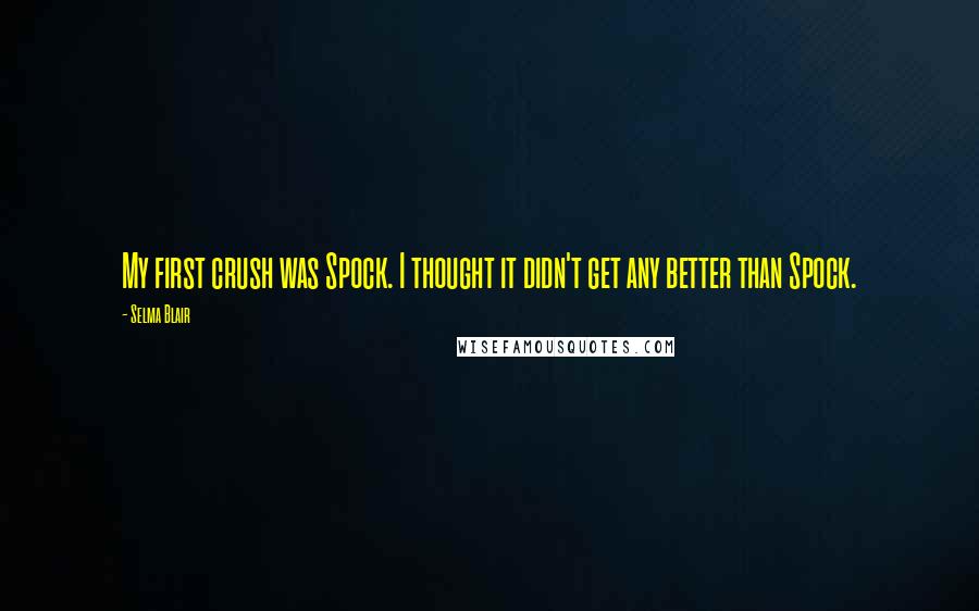 Selma Blair Quotes: My first crush was Spock. I thought it didn't get any better than Spock.