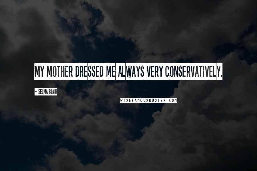 Selma Blair Quotes: My mother dressed me always very conservatively.