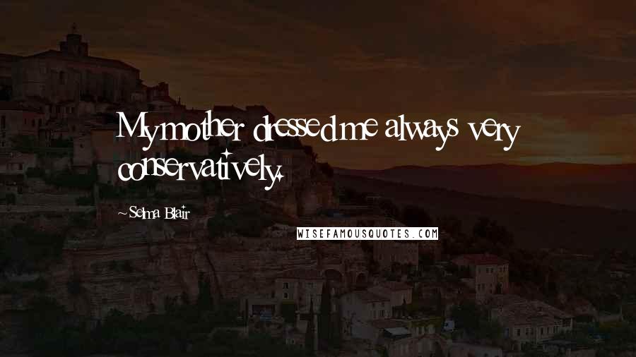 Selma Blair Quotes: My mother dressed me always very conservatively.