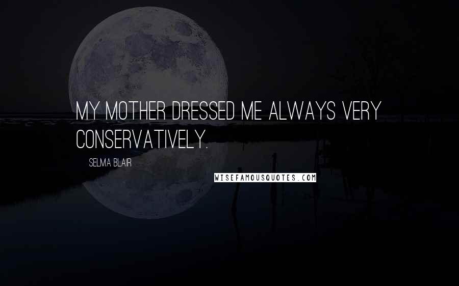 Selma Blair Quotes: My mother dressed me always very conservatively.