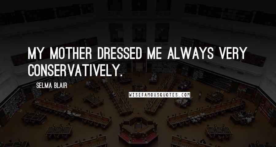 Selma Blair Quotes: My mother dressed me always very conservatively.