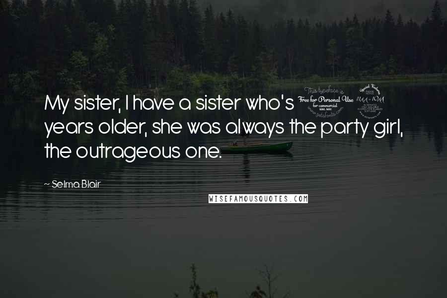 Selma Blair Quotes: My sister, I have a sister who's 12 years older, she was always the party girl, the outrageous one.