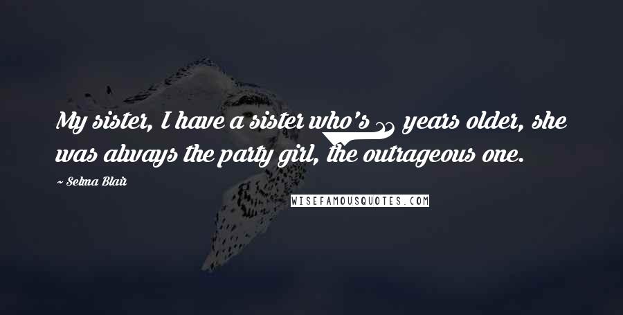 Selma Blair Quotes: My sister, I have a sister who's 12 years older, she was always the party girl, the outrageous one.