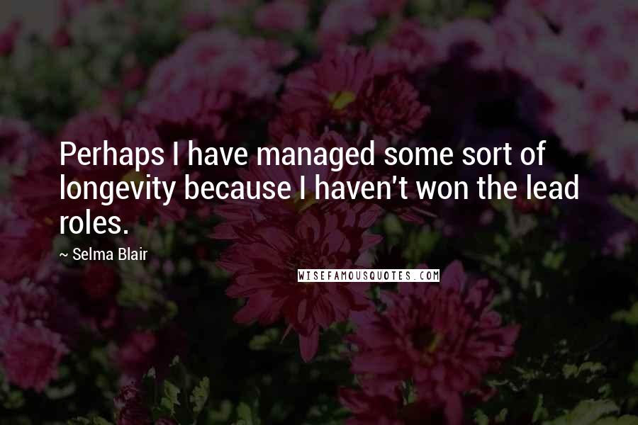 Selma Blair Quotes: Perhaps I have managed some sort of longevity because I haven't won the lead roles.