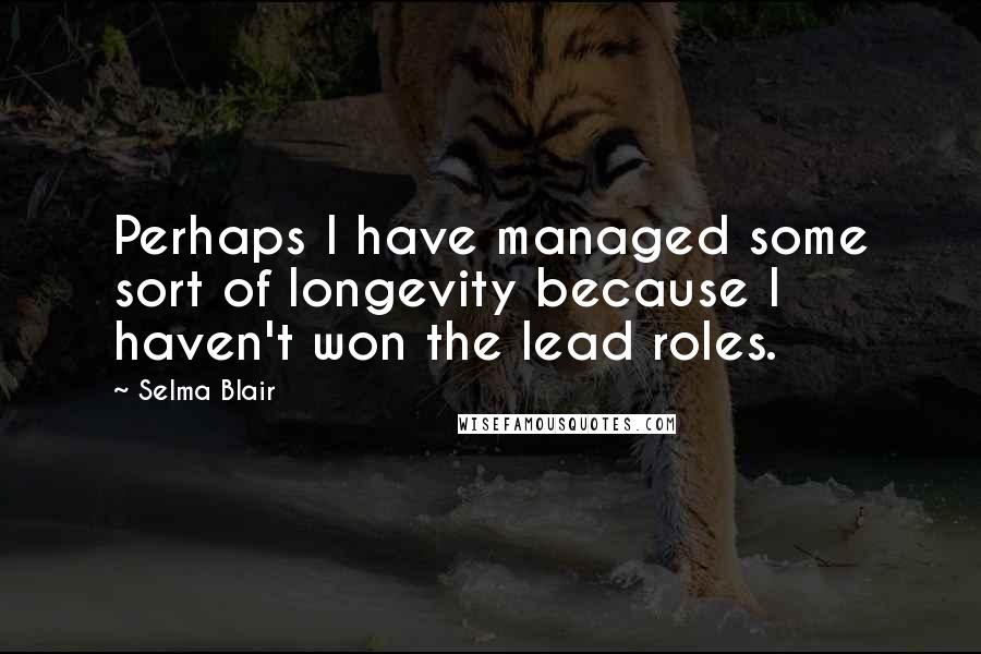 Selma Blair Quotes: Perhaps I have managed some sort of longevity because I haven't won the lead roles.