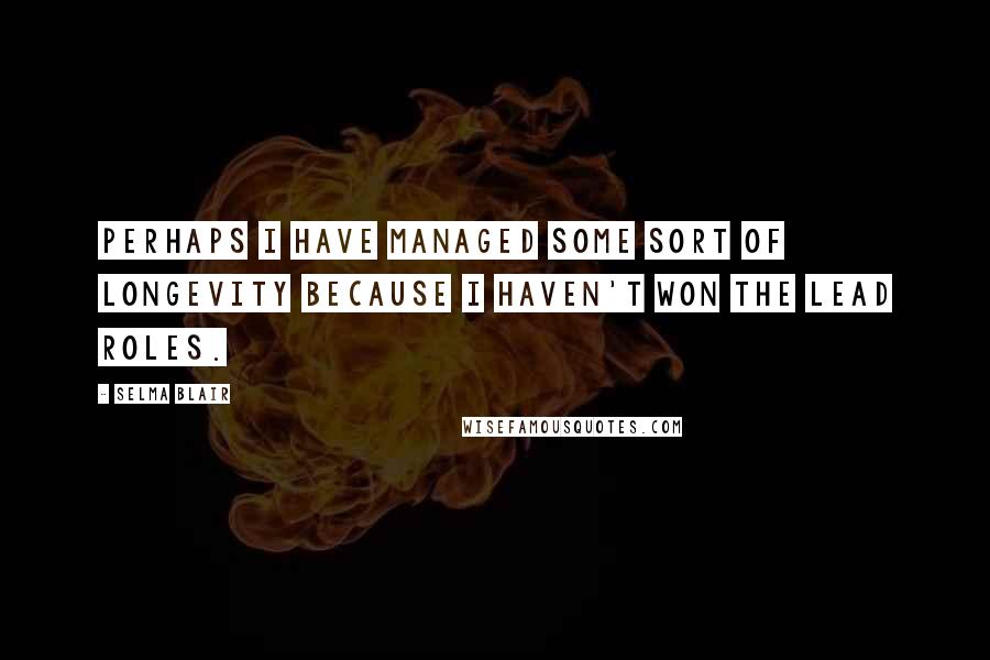 Selma Blair Quotes: Perhaps I have managed some sort of longevity because I haven't won the lead roles.
