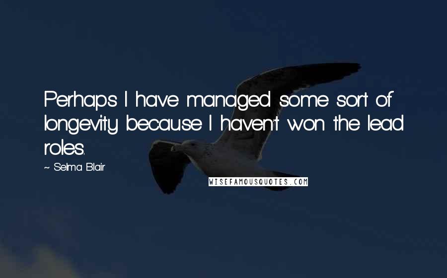 Selma Blair Quotes: Perhaps I have managed some sort of longevity because I haven't won the lead roles.