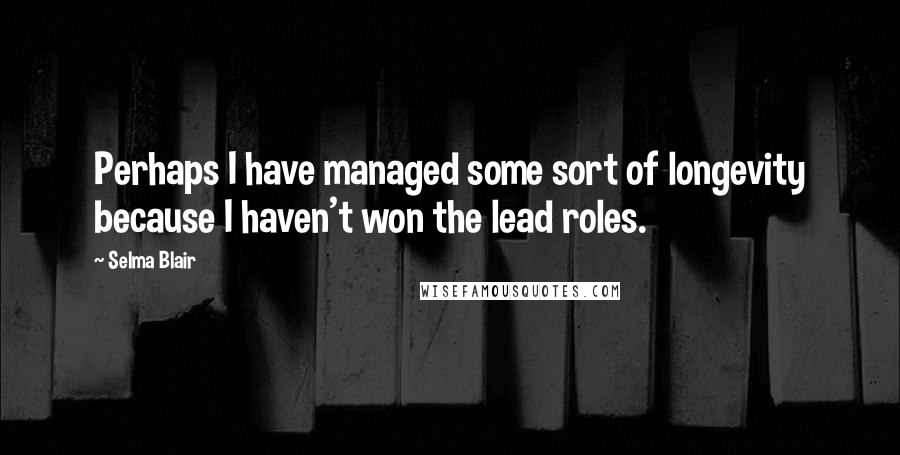 Selma Blair Quotes: Perhaps I have managed some sort of longevity because I haven't won the lead roles.