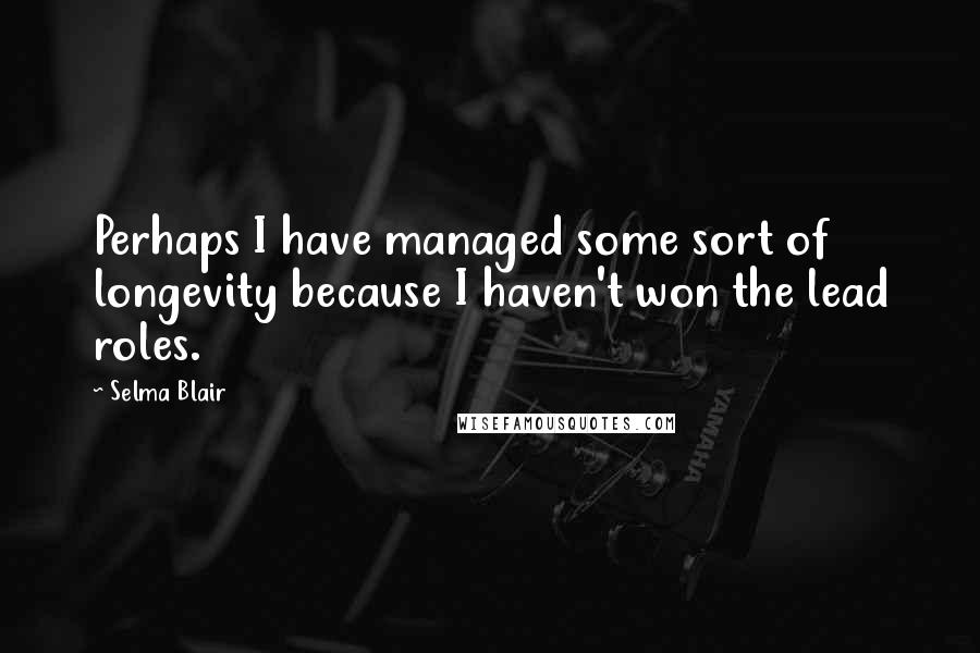 Selma Blair Quotes: Perhaps I have managed some sort of longevity because I haven't won the lead roles.