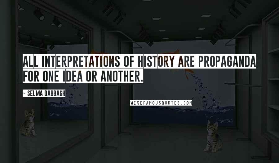 Selma Dabbagh Quotes: All interpretations of history are propaganda for one idea or another.