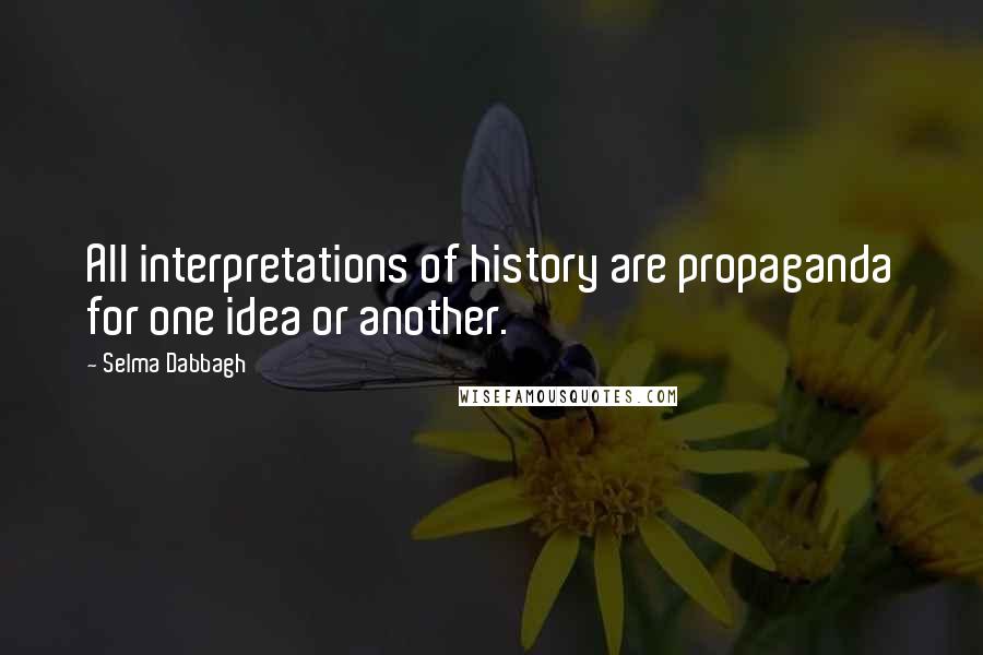 Selma Dabbagh Quotes: All interpretations of history are propaganda for one idea or another.