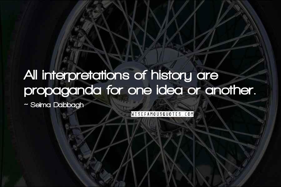 Selma Dabbagh Quotes: All interpretations of history are propaganda for one idea or another.