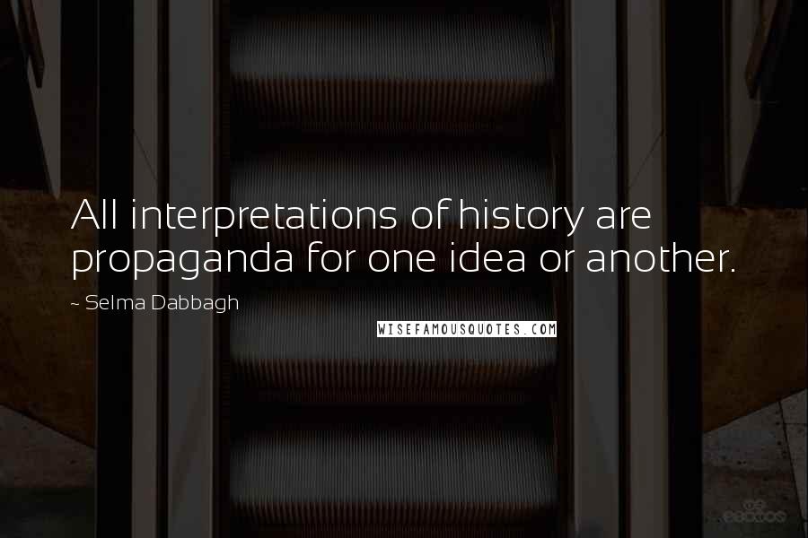 Selma Dabbagh Quotes: All interpretations of history are propaganda for one idea or another.