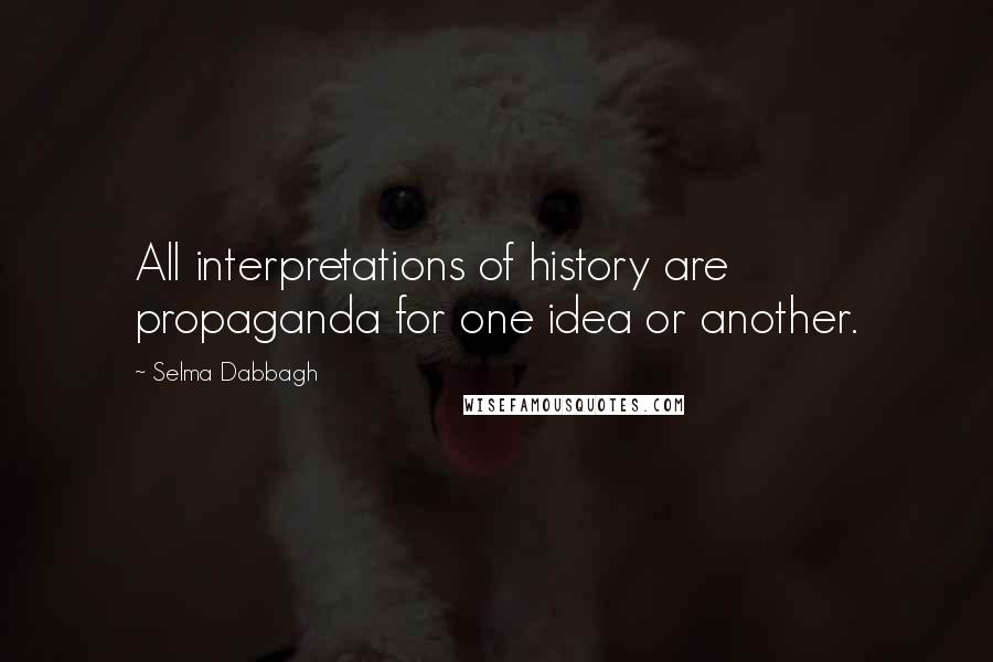 Selma Dabbagh Quotes: All interpretations of history are propaganda for one idea or another.