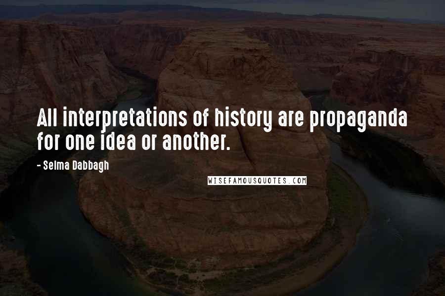 Selma Dabbagh Quotes: All interpretations of history are propaganda for one idea or another.