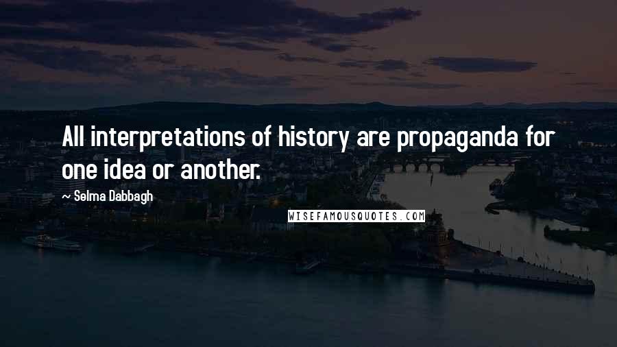 Selma Dabbagh Quotes: All interpretations of history are propaganda for one idea or another.