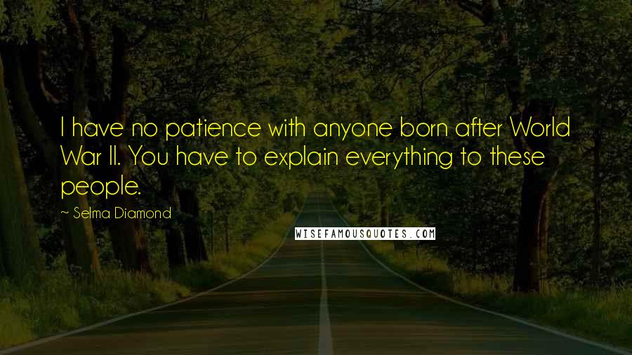 Selma Diamond Quotes: I have no patience with anyone born after World War II. You have to explain everything to these people.