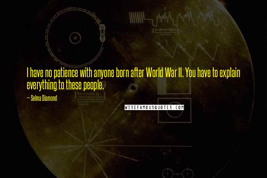 Selma Diamond Quotes: I have no patience with anyone born after World War II. You have to explain everything to these people.